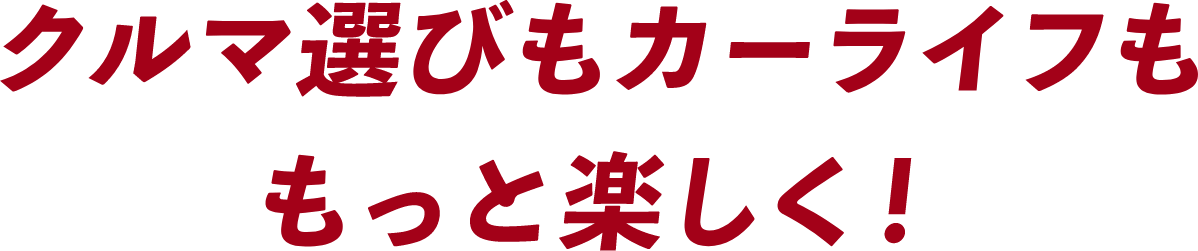 クルマ選びもカーライフももっと楽しく!