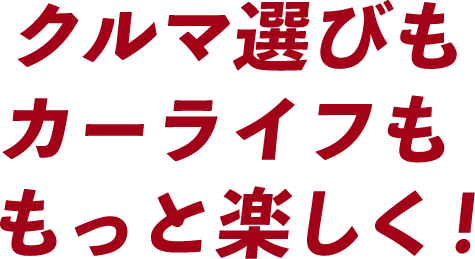 クルマ選びもカーライフももっと楽しく!