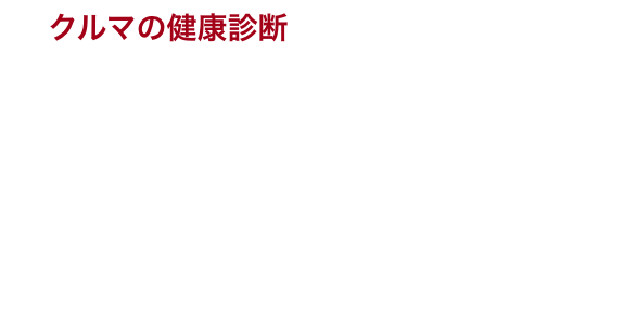 【クルマの健康診断】目視点検で見えない部分もクルマの健康診断で「見える化」を促進します。